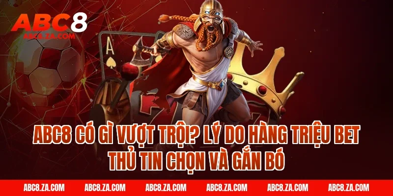 ABC8 có gì vượt trội? Lý do hàng triệu bet thủ tin chọn và gắn bó