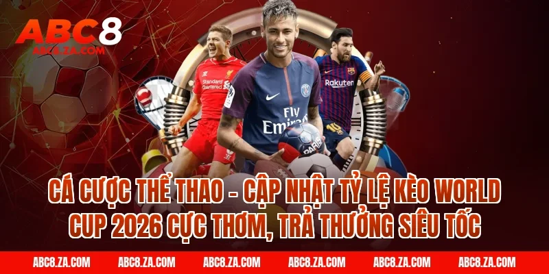 Cá cược Thể thao - Cập nhật tỷ lệ kèo World Cup 2026 cực thơm, trả thưởng siêu tốc